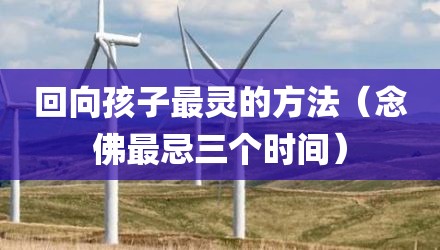 回向孩子最灵的方法(念佛最忌三个时间)