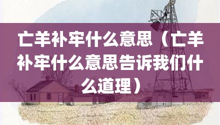 亡羊补牢什么意思（亡羊补牢什么意思告诉我们什么道理）