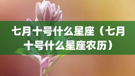 七月十号什么星座（七月十号什么星座农历）