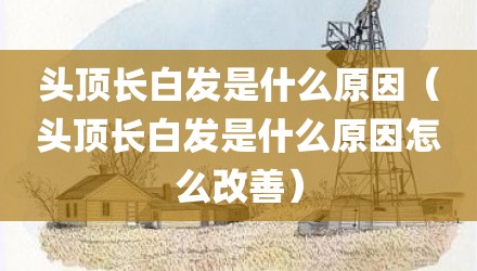 头顶长白发是什么原因（头顶长白发是什么原因怎么改善）