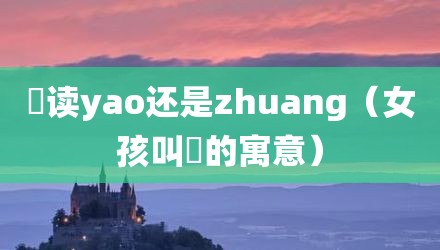 壵读yao还是zhuang（女孩叫垚的寓意）