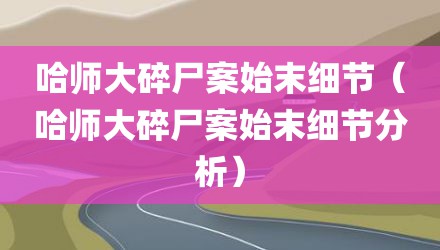 哈师大碎尸案始末细节（哈师大碎尸案始末细节分析）