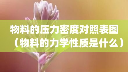 物料的压力密度对照表图(物料的力学性质是什么)