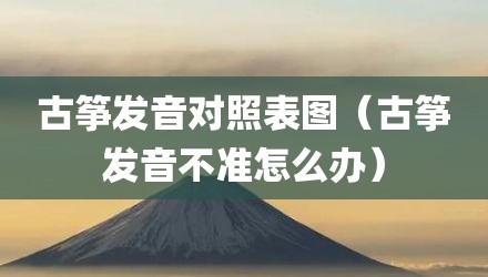 古筝发音对照表图（古筝发音不准怎么办）