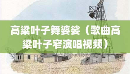 高粱叶子舞婆娑（歌曲高粱叶子窄演唱视频）