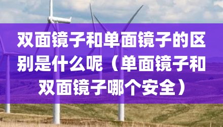 双面镜子和单面镜子的区别是什么呢(单面镜子和双面镜子哪个安全)