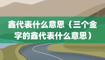 鑫代表什么意思（三个金字的鑫代表什么意思）