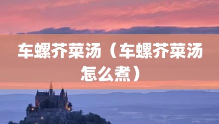 车螺芥菜汤（车螺芥菜汤怎么煮）