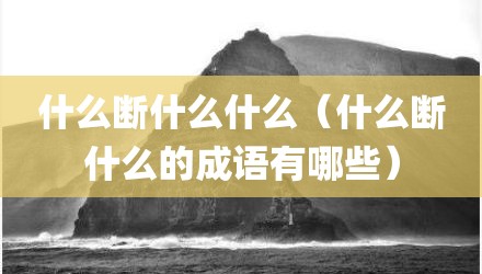 什么断什么什么（什么断什么的成语有哪些）