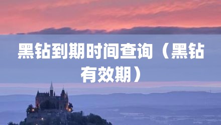 黑钻到期时间查询（黑钻有效期）