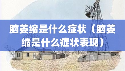 脑萎缩是什么症状(脑萎缩是什么症状表现)