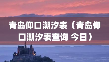 青岛仰口潮汐表（青岛仰口潮汐表查询 今日）