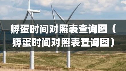 孵蛋时间对照表查询图（孵蛋时间对照表查询图）