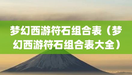 梦幻西游符石组合表（梦幻西游符石组合表大全）