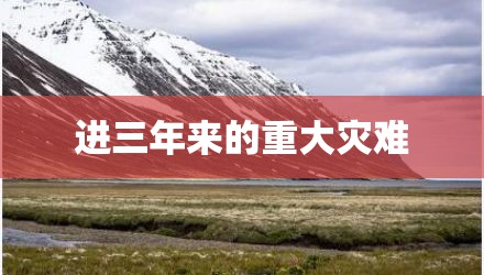 进三年来的重大灾难