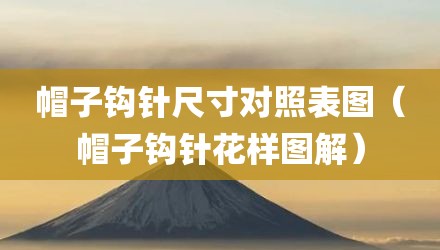 帽子钩针尺寸对照表图（帽子钩针花样图解）