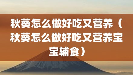 秋葵怎么做好吃又营养（秋葵怎么做好吃又营养宝宝辅食）