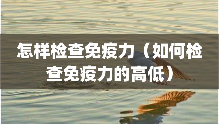 怎样检查免疫力（如何检查免疫力的高低）