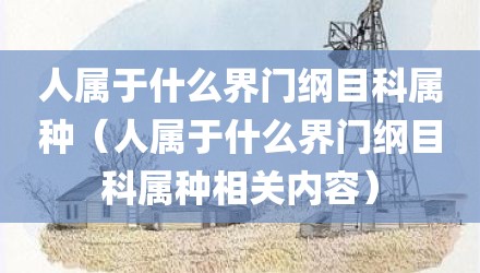人属于什么界门纲目科属种（人属于什么界门纲目科属种相关内容）