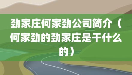 劲家庄何家劲公司简介(何家劲的劲家庄是干什么的)