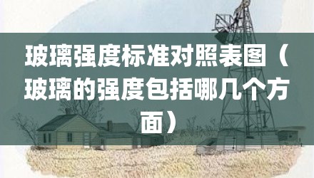 玻璃强度标准对照表图（玻璃的强度包括哪几个方面）