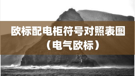 欧标配电柜符号对照表图（电气欧标）