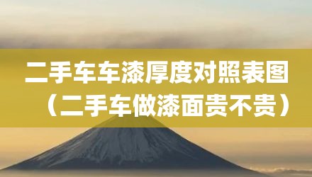 二手车车漆厚度对照表图（二手车做漆面贵不贵）