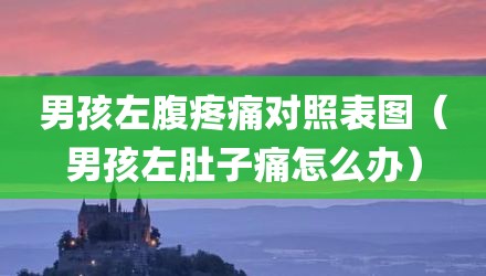 男孩左腹疼痛对照表图（男孩左肚子痛怎么办）