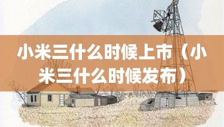 小米三什么时候上市（小米三什么时候发布）
