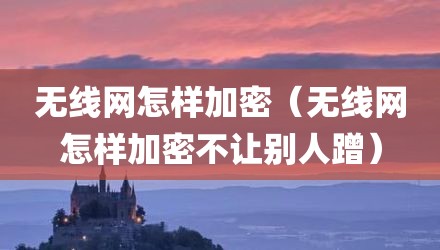 无线网怎样加密（无线网怎样加密不让别人蹭）