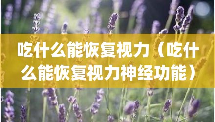 吃什么能恢复视力（吃什么能恢复视力神经功能）