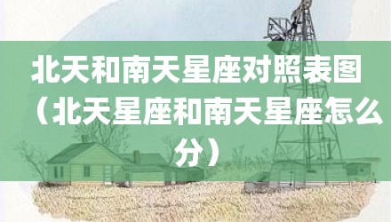 北天和南天星座对照表图(北天星座和南天星座怎么分)