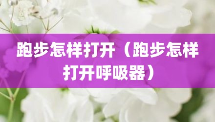 跑步怎样打开（跑步怎样打开呼吸器）