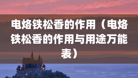 电烙铁松香的作用（电烙铁松香的作用与用途万能表）