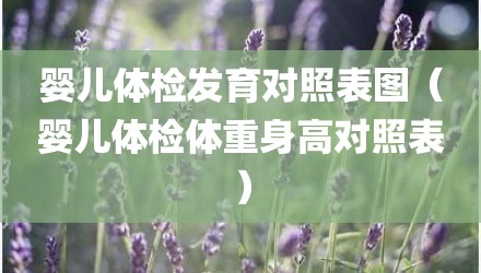 婴儿体检发育对照表图（婴儿体检体重身高对照表）