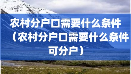 农村分户口需要什么条件（农村分户口需要什么条件可分户）