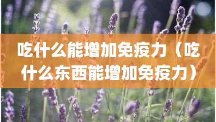 吃什么能增加免疫力（吃什么东西能增加免疫力）
