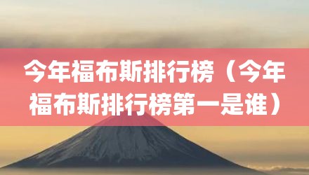 今年福布斯排行榜（今年福布斯排行榜第一是谁）