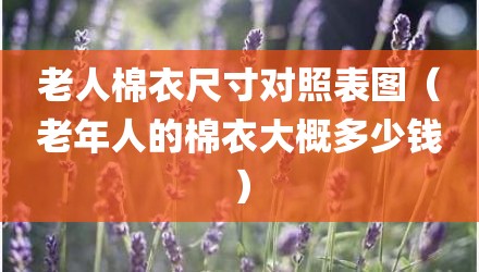 老人棉衣尺寸对照表图（老年人的棉衣大概多少钱）