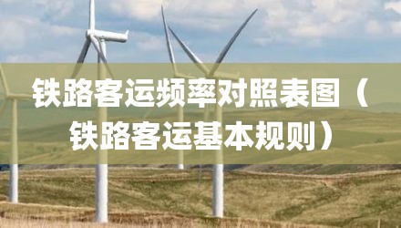 铁路客运频率对照表图（铁路客运基本规则）