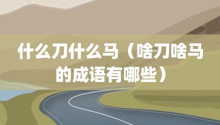 什么刀什么马（啥刀啥马的成语有哪些）