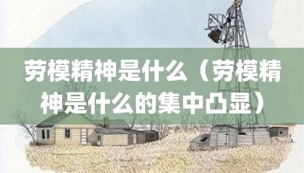 劳模精神是什么(劳模精神是什么的集中凸显)
