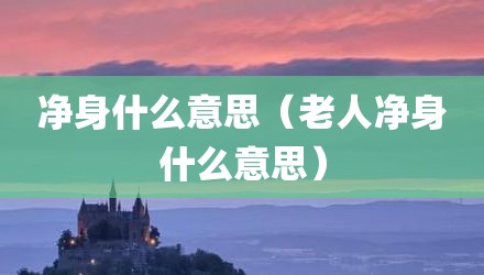 净身什么意思（老人净身什么意思）