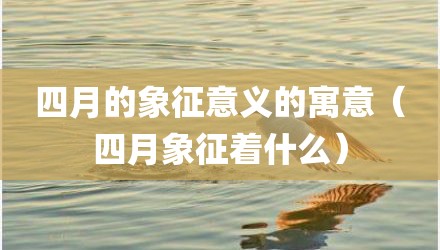 四月的象征意义的寓意（四月象征着什么）
