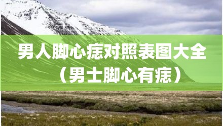 男人脚心痣对照表图大全（男士脚心有痣）