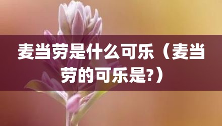 麦当劳是什么可乐（麦当劳的可乐是?）
