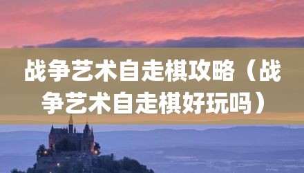 战争艺术自走棋攻略（战争艺术自走棋好玩吗）