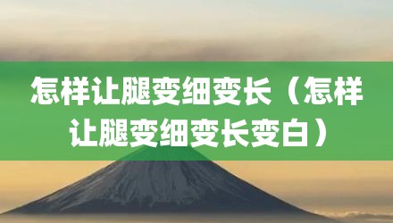 怎样让腿变细变长（怎样让腿变细变长变白）