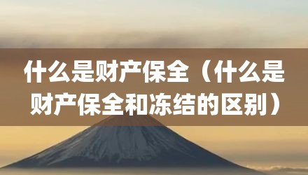 什么是财产保全（什么是财产保全和冻结的区别）