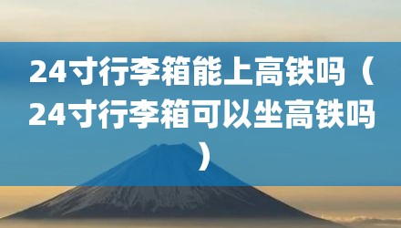 24寸行李箱能上高铁吗（24寸行李箱可以坐高铁吗）